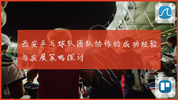 西安乒乓球队团队协作的成功经验与发展策略探讨