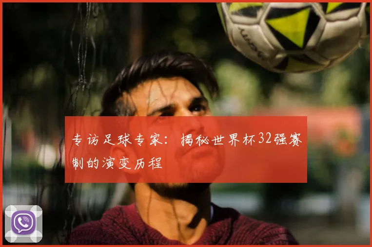 专访足球专家:揭秘世界杯32强赛制的演变历程