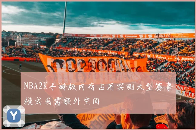 NBA2K手游版内存占用实测大型赛事模式或需额外空间