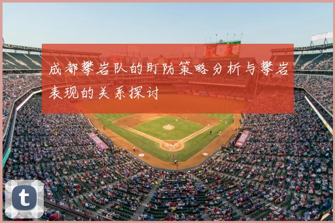 成都攀岩队的盯防策略分析与攀岩表现的关系探讨