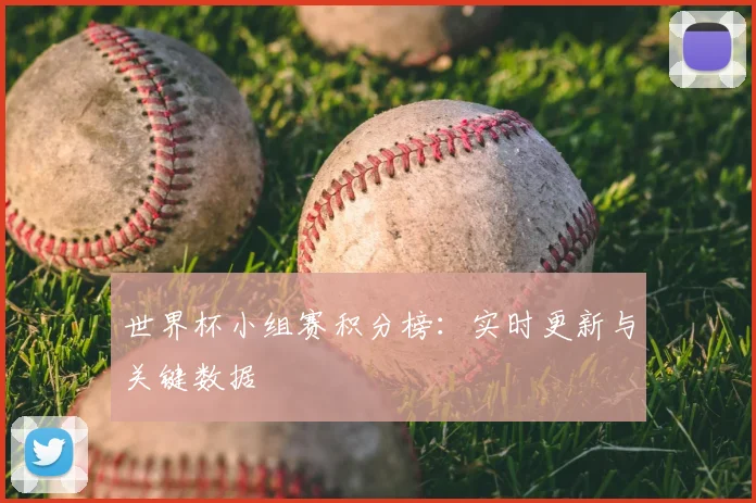 世界杯小组赛积分榜:实时更新与关键数据