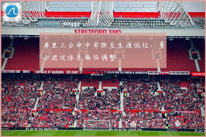 库里三分命中率跌至生涯低位，勇士进攻体系面临调整