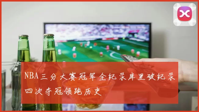 NBA三分大赛冠军全纪录库里破纪录四次夺冠领跑历史