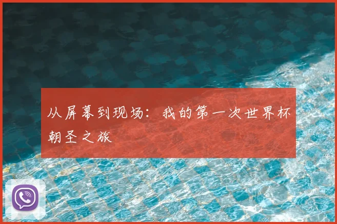 从屏幕到现场:我的第一次世界杯朝圣之旅