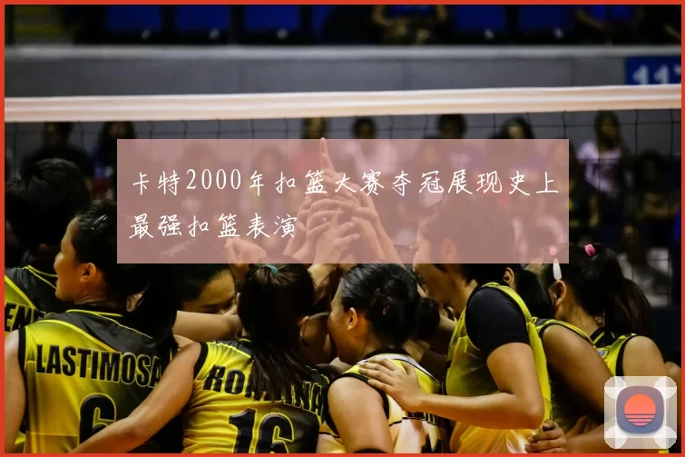 卡特2000年扣篮大赛夺冠展现史上最强扣篮表演