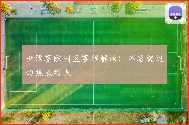 世预赛欧洲区赛程解读:不容错过的焦点对决