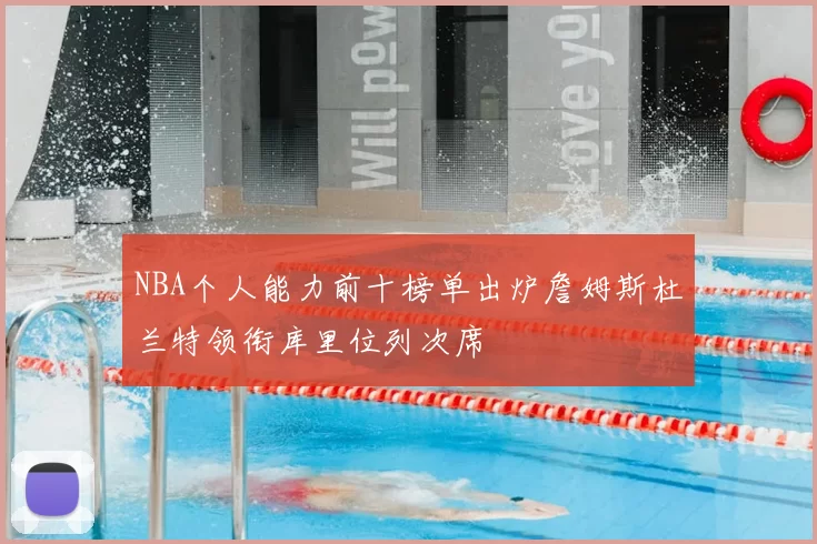 NBA个人能力前十榜单出炉詹姆斯杜兰特领衔库里位列次席