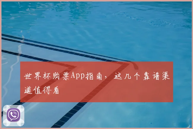 世界杯购票App指南,这几个靠谱渠道值得看