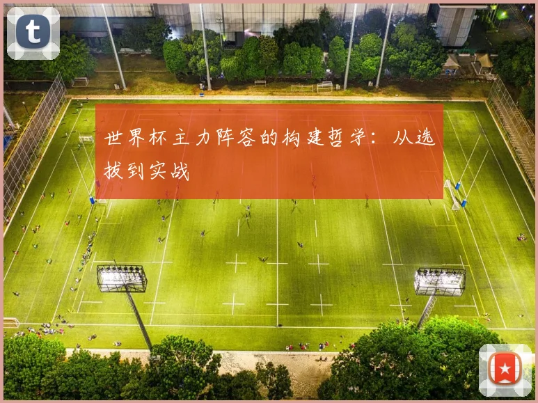 世界杯主力阵容的构建哲学:从选拔到实战
