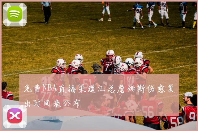 免费NBA直播渠道汇总詹姆斯伤愈复出时间表公布