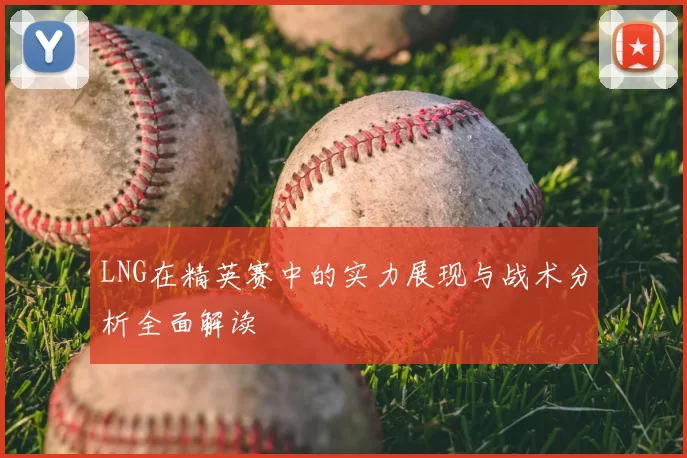 LNG在精英赛中的实力展现与战术分析全面解读