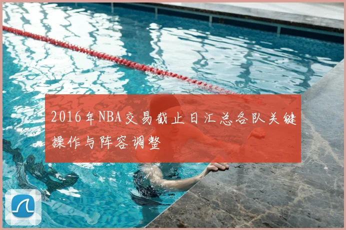 2016年NBA交易截止日汇总各队关键操作与阵容调整