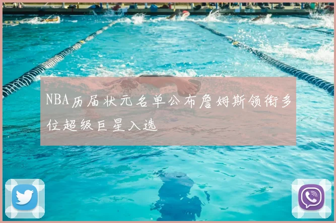 NBA历届状元名单公布詹姆斯领衔多位超级巨星入选