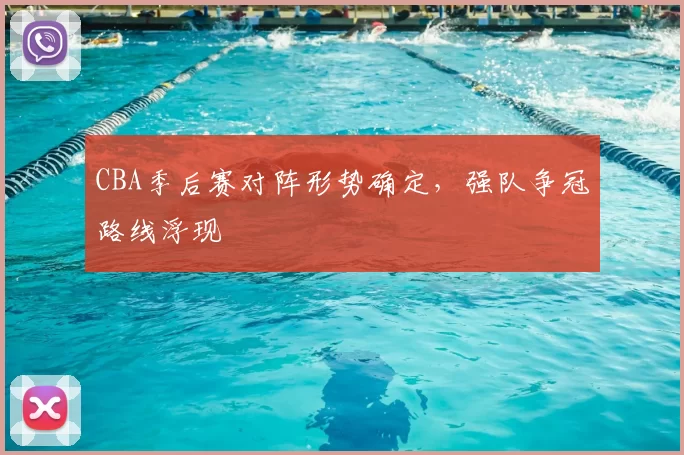 CBA季后赛对阵形势确定，强队争冠路线浮现