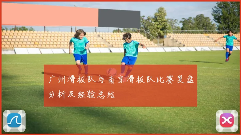 广州滑板队与南京滑板队比赛复盘分析及经验总结