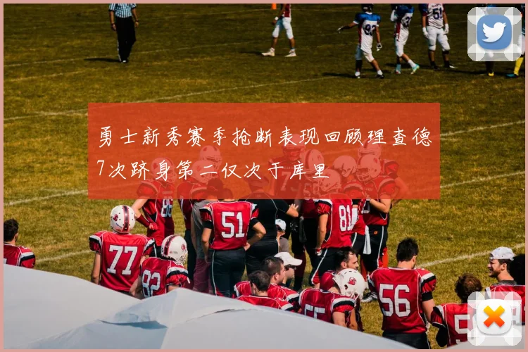 勇士新秀赛季抢断表现回顾理查德7次跻身第二仅次于库里