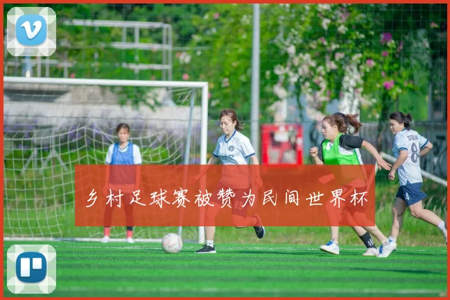 乡村足球赛被赞为民间世界杯
