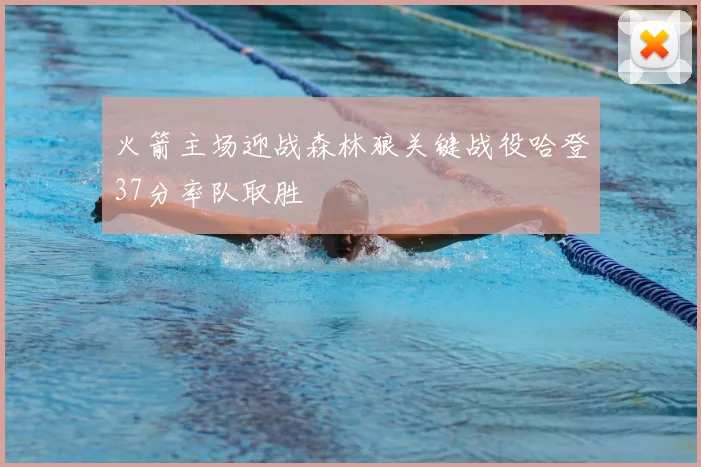 火箭主场迎战森林狼关键战役哈登37分率队取胜