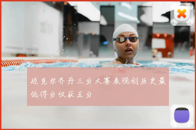 迈克尔乔丹三分大赛表现创历史最低得分仅获五分