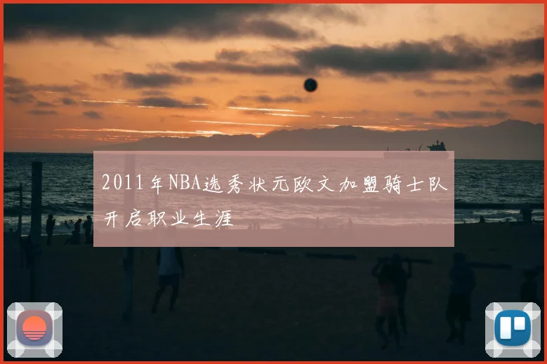 2011年NBA选秀状元欧文加盟骑士队开启职业生涯