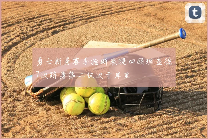 勇士新秀赛季抢断表现回顾理查德7次跻身第二仅次于库里