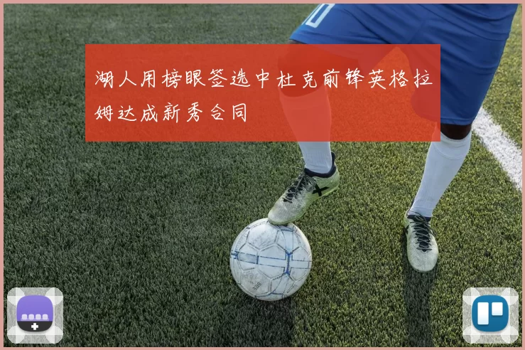 湖人用榜眼签选中杜克前锋英格拉姆达成新秀合同