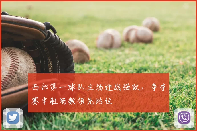 西部第一球队主场迎战强敌，争夺赛季胜场数领先地位