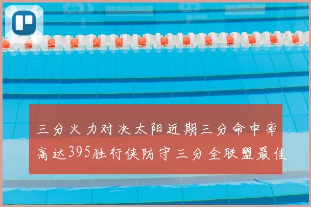 三分火力对决太阳近期三分命中率高达395独行侠防守三分全联盟最佳