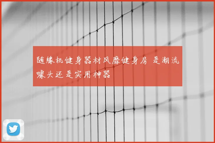 随缘机健身器材风靡健身房 是潮流噱头还是实用神器