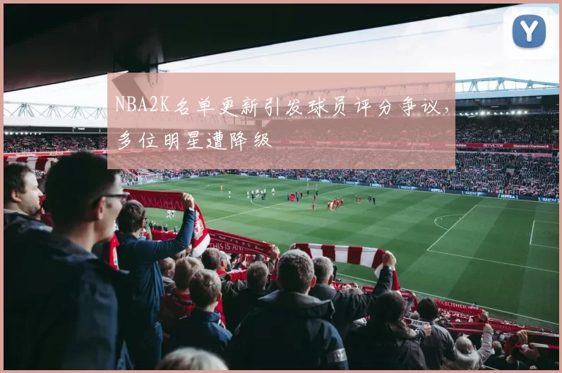 NBA2K名单更新引发球员评分争议，多位明星遭降级