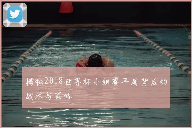 揭秘2018世界杯小组赛平局背后的战术与策略