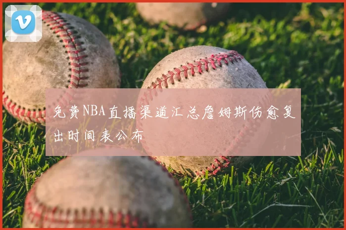 免费NBA直播渠道汇总詹姆斯伤愈复出时间表公布