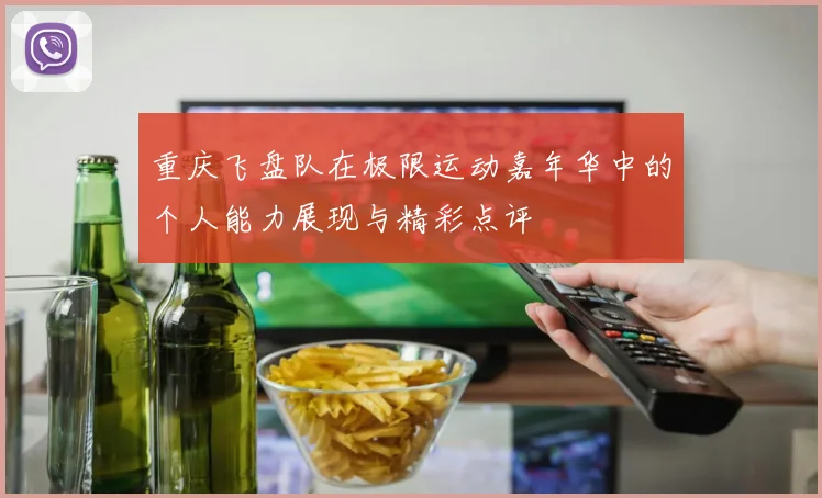 重庆飞盘队在极限运动嘉年华中的个人能力展现与精彩点评