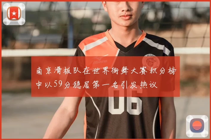 南京滑板队在世界街舞大赛积分榜中以59分稳居第一名引发热议