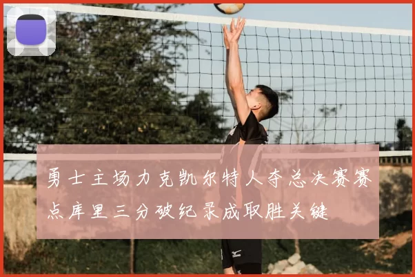 勇士主场力克凯尔特人夺总决赛赛点库里三分破纪录成取胜关键