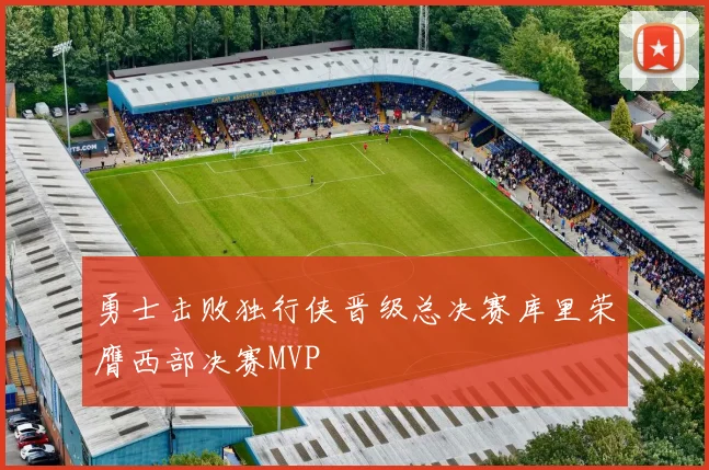 勇士击败独行侠晋级总决赛库里荣膺西部决赛MVP