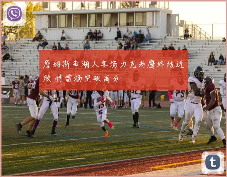 詹姆斯率湖人客场力克老鹰终结连败 特雷杨空砍高分