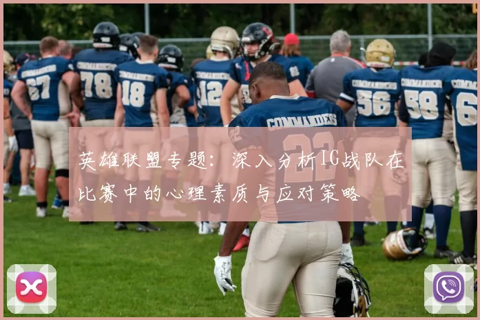 英雄联盟专题：深入分析IG战队在比赛中的心理素质与应对策略