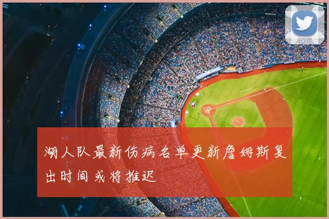 湖人队最新伤病名单更新詹姆斯复出时间或将推迟