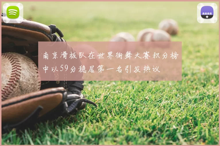 南京滑板队在世界街舞大赛积分榜中以59分稳居第一名引发热议