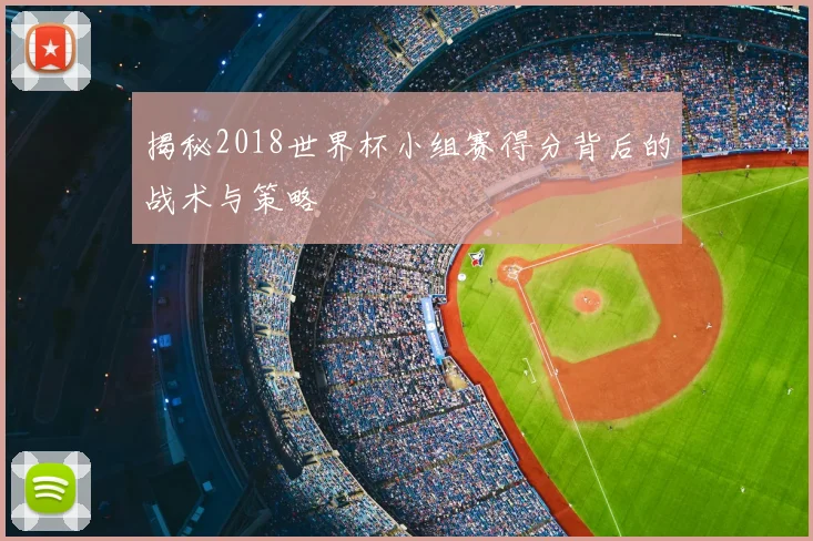 揭秘2018世界杯小组赛得分背后的战术与策略