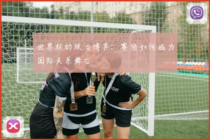 世界杯的政治博弈:赛场如何成为国际关系舞台