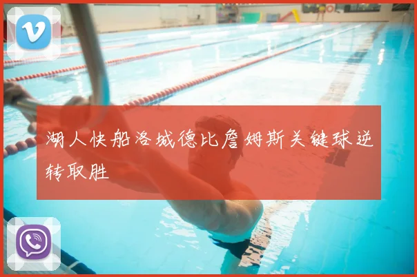 湖人快船洛城德比詹姆斯关键球逆转取胜