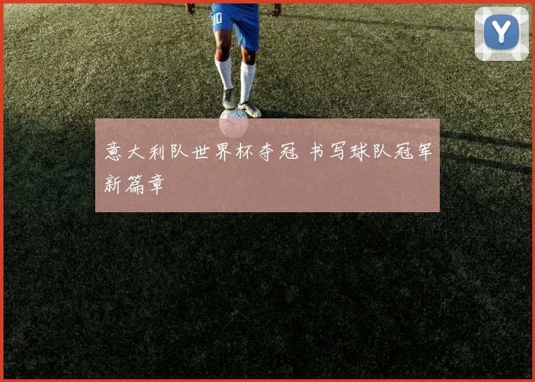意大利队世界杯夺冠 书写球队冠军新篇章