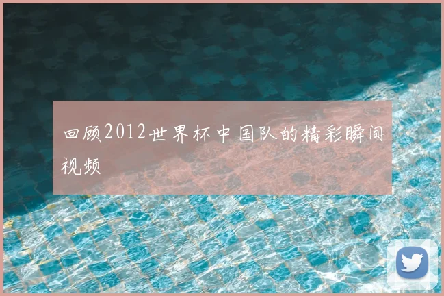 回顾2012世界杯中国队的精彩瞬间视频