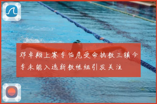 邓卓翔上赛季临危受命执教三镇今季未能入选新教练组引发关注