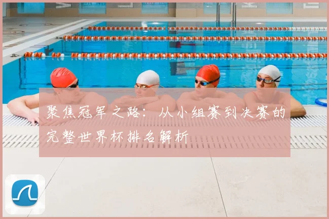 聚焦冠军之路：从小组赛到决赛的完整世界杯排名解析