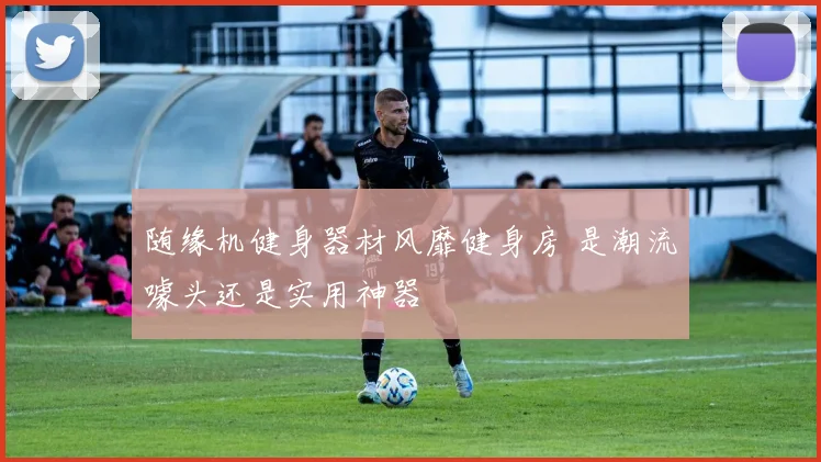 随缘机健身器材风靡健身房 是潮流噱头还是实用神器
