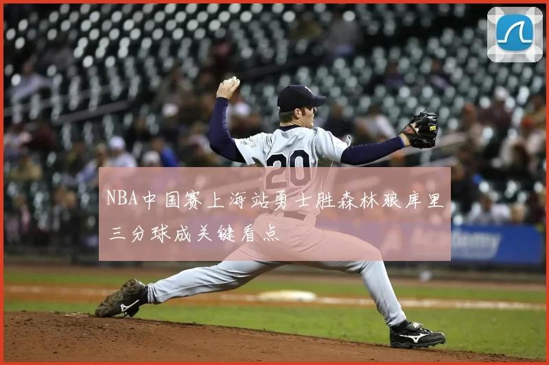 NBA中国赛上海站勇士胜森林狼库里三分球成关键看点