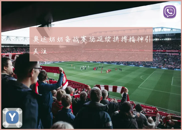 奥运奶奶备战赛场延续拼搏精神引关注